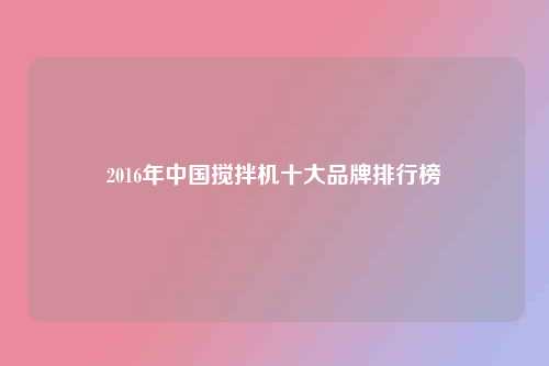 2016年中国搅拌机十大品牌排行榜