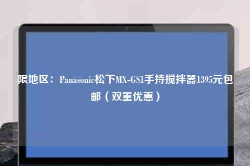 限地区：Panasonic松下MX-GS1手持搅拌器1395元包邮（双重优惠）