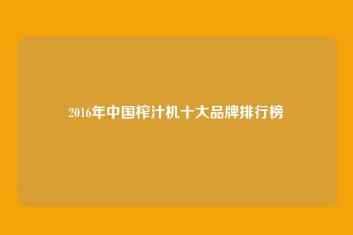 2016年中国榨汁机十大品牌排行榜