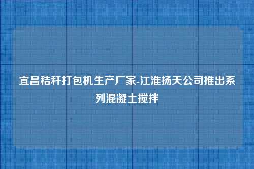 宜昌秸秆打包机生产厂家-江淮扬天公司推出系列混凝土搅拌